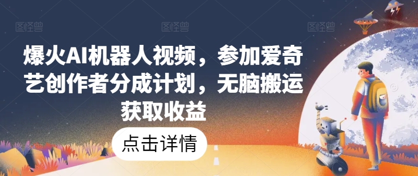 爆火AI机器人视频，参加爱奇艺创作者分成计划，无脑搬运获取收益【揭秘】_海蓝资源库