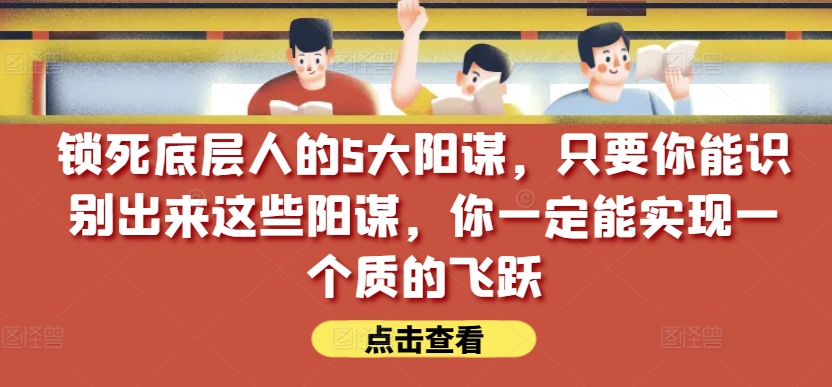 锁死底层人的5大阳谋，只要你能识别出来这些阳谋，你一定能实现一个质的飞跃【付费文章】_海蓝资源库