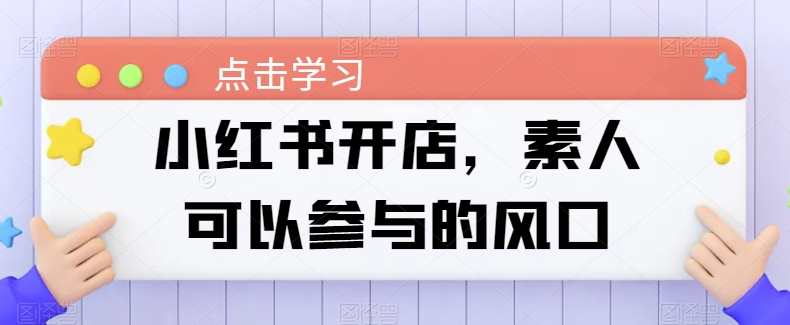 小红书开店，素人可以参与的风口_海蓝资源库