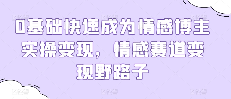 0基础快速成为情感博主实操变现，情感赛道变现野路子_海蓝资源库