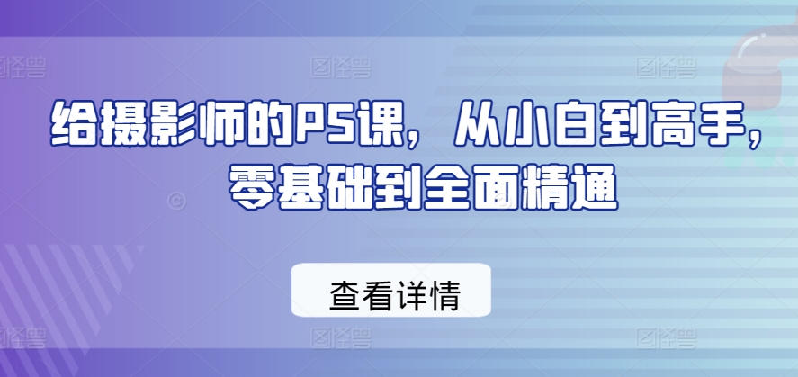 给摄影师的PS课，从小白到高手，零基础到全面精通_海蓝资源库