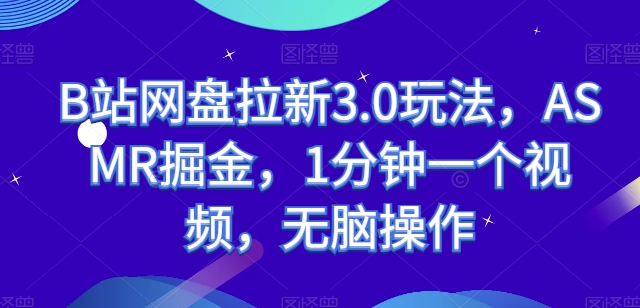 B站网盘拉新3.0玩法，ASMR掘金，1分钟一个视频，无脑操作【揭秘】_海蓝资源库