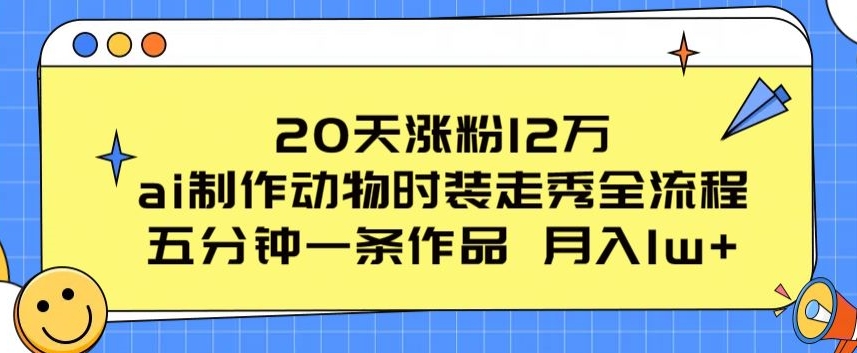 20天涨粉12万，ai制作动物时装走秀全流程，五分钟一条作品，流量大【揭秘】_海蓝资源库