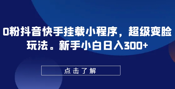 0粉抖音快手挂载小程序，超级变脸玩法，新手小白日入300+【揭秘】_海蓝资源库