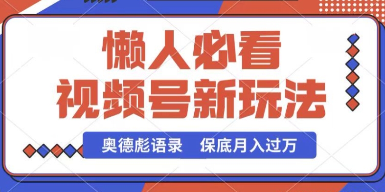 视频号新玩法，奥德彪语录，视频制作简单，流量也不错，保底月入过W【揭秘】_海蓝资源库