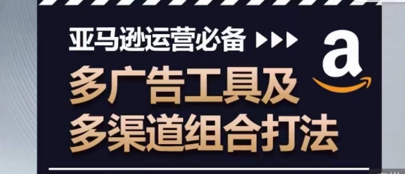 亚马逊运营必备，多广告工具及多渠道组合打法_海蓝资源库