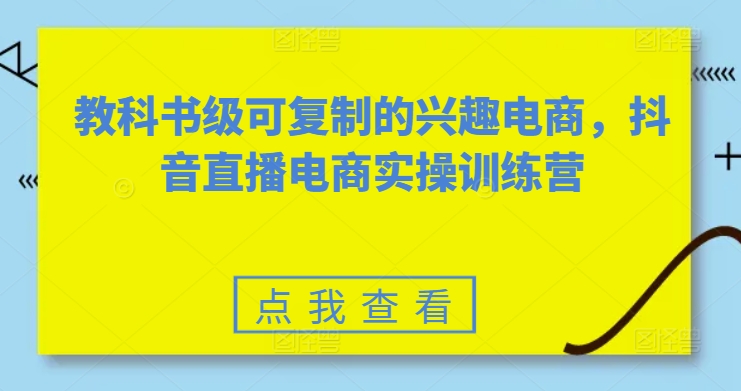 教科书级可复制的兴趣电商，抖音直播电商实操训练营_海蓝资源库