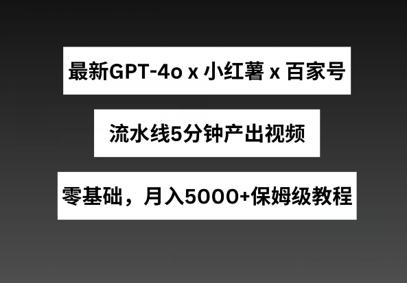 最新GPT4o结合小红书商单+百家号，流水线5分钟产出视频，月入5000+【揭秘】_海蓝资源库