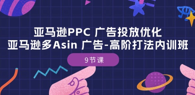 亚马逊PPC 广告投放优化：亚马逊多Asin 广告-高阶打法内训班-9节课_海蓝资源库