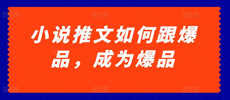 小说推文如何跟爆品，成为爆品【揭秘】_海蓝资源库