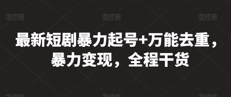 最新短剧暴力起号+万能去重，暴力变现，全程干货【揭秘】_海蓝资源库