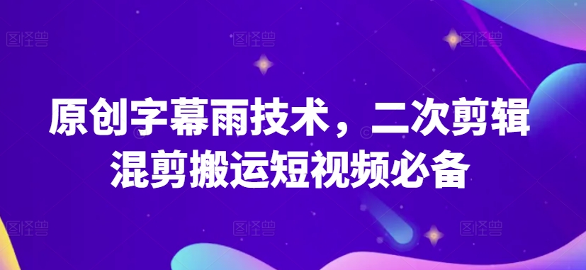 原创字幕雨技术，二次剪辑混剪搬运短视频必备【揭秘】_海蓝资源库