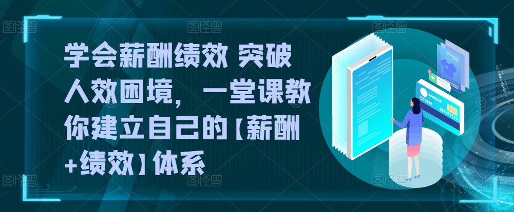 学会薪酬绩效 突破人效困境，​一堂课教你建立自己的【薪酬+绩效】体系_海蓝资源库