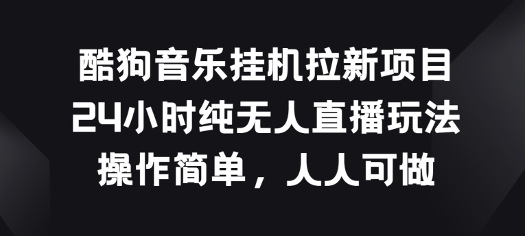 酷狗音乐挂JI拉新项目，24小时纯无人直播玩法，操作简单人人可做【揭秘】_海蓝资源库