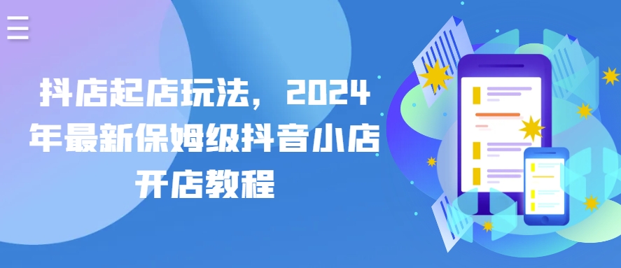 抖店起店玩法，2024年最新保姆级抖音小店开店教程_海蓝资源库