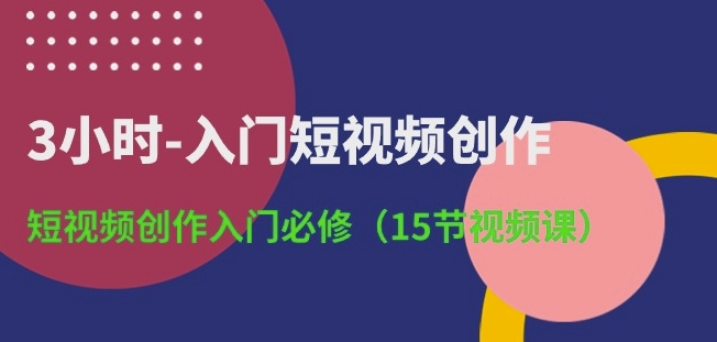 3小时-入门短视频创作：短视频创作入门必修(15节视频课)_海蓝资源库