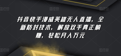 抖音快手漫威英雄无人直播，全新防封技术，解放双手真正躺赚，轻松月入万元【揭秘】_海蓝资源库