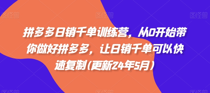 拼多多日销千单训练营，从0开始带你做好拼多多，让日销千单可以快速复制(更新24年5月)_海蓝资源库