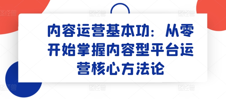 内容运营基本功：从零开始掌握内容型平台运营核心方法论_海蓝资源库