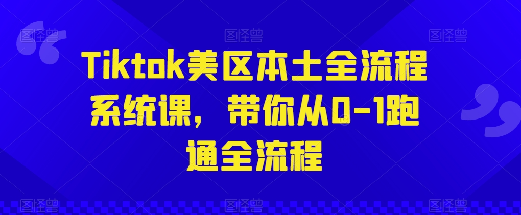 Tiktok美区本土全流程系统课，带你从0-1跑通全流程_海蓝资源库