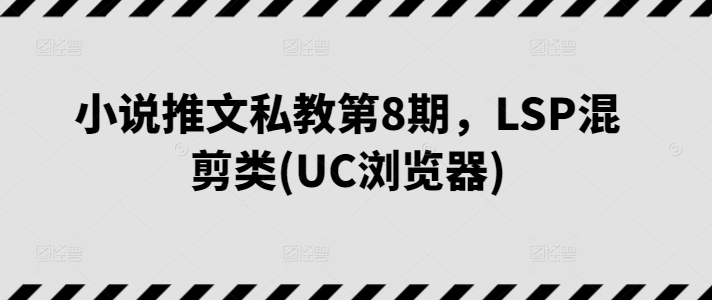 小说推文私教第8期，LSP混剪类(UC浏览器)_海蓝资源库