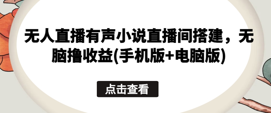 无人直播有声小说直播间搭建，无脑撸收益(手机版+电脑版)_海蓝资源库