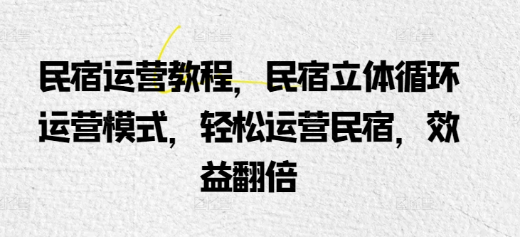 民宿运营教程，民宿立体循环运营模式，轻松运营民宿，效益翻倍_海蓝资源库