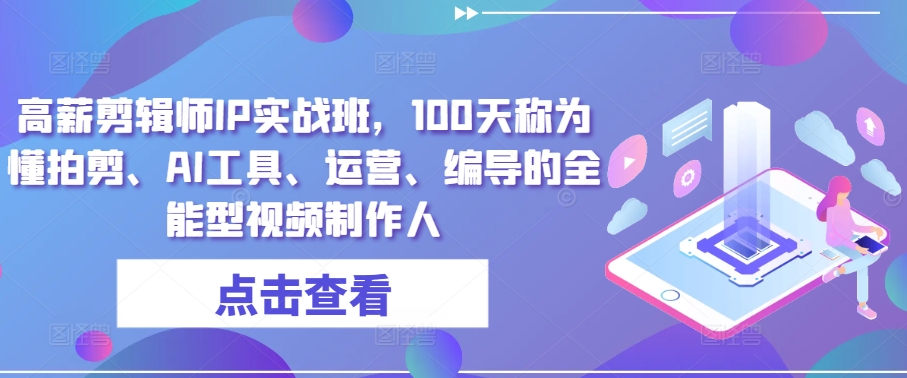 高薪剪辑师IP实战班，100天称为懂拍剪、AI工具、运营、编导的全能型视频制作人_海蓝资源库