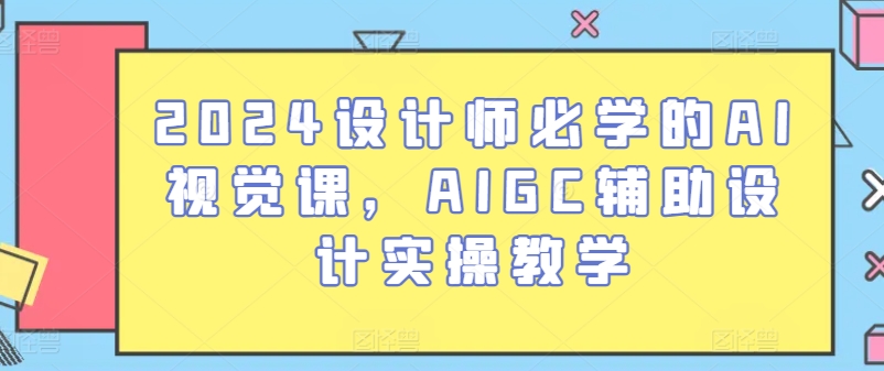 2024设计师必学的AI视觉课，AIGC辅助设计实操教学_海蓝资源库