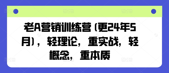 老A营销训练营(更24年5月)，轻理论，重实战，轻概念，重本质_海蓝资源库