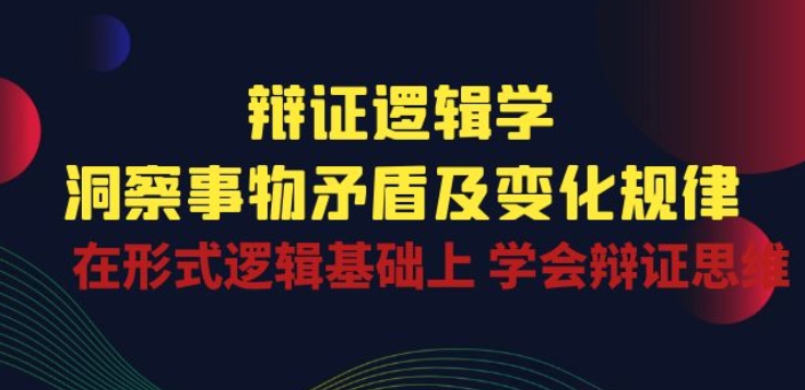 辩证 逻辑学 | 洞察 事物矛盾及变化规律 在形式逻辑基础上 学会辩证思维_海蓝资源库