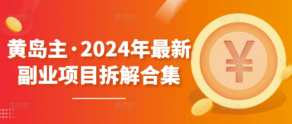 黄岛主·2024年最新副业项目拆解合集【无水印】_海蓝资源库