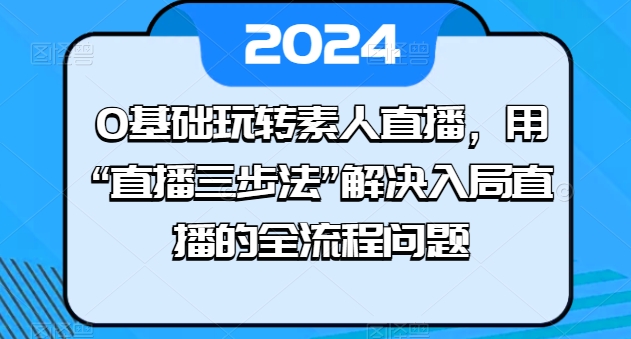 0基础玩转素人直播，用“直播三步法”解决入局直播的全流程问题_海蓝资源库