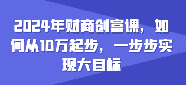 2024年财商创富课，如何从10w起步，一步步实现大目标_海蓝资源库