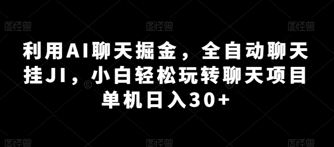 利用AI聊天掘金，全自动聊天挂JI，小白轻松玩转聊天项目 单机日入30+【揭秘】_海蓝资源库