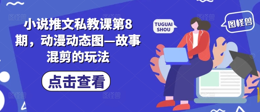 小说推文私教课第8期，动漫动态图—故事混剪的玩法_海蓝资源库