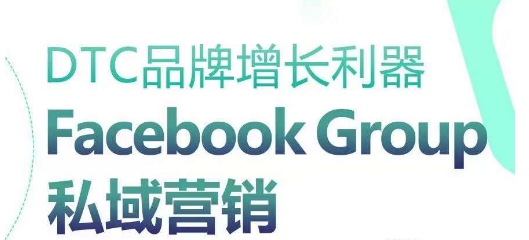 DTC品牌增长利器：Facebook Group私域营销策略_海蓝资源库