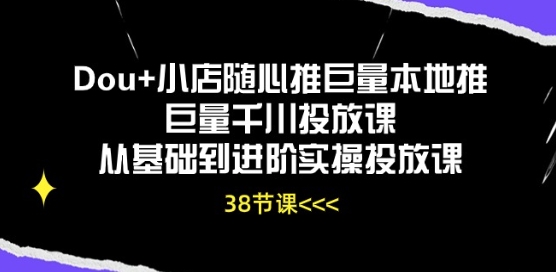 Dou+小店随心推巨量本地推巨量千川投放课从基础到进阶实操投放课_海蓝资源库