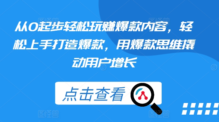 从0起步轻松玩赚爆款内容，轻松上手打造爆款，用爆款思维撬动用户增长_海蓝资源库