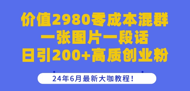 价值2980零成本混群一张图片一段话日引200+高质创业粉，24年6月最新大咖教程【揭秘】_海蓝资源库