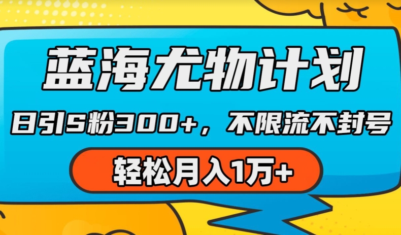 蓝海尤物计划，AI重绘美女视频，日引s粉300+，不限流不封号，轻松月入1w+【揭秘】_海蓝资源库