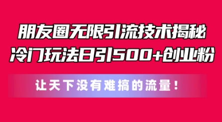 朋友圈无限引流技术，一个冷门玩法日引500+创业粉，让天下没有难搞的流量【揭秘】_海蓝资源库