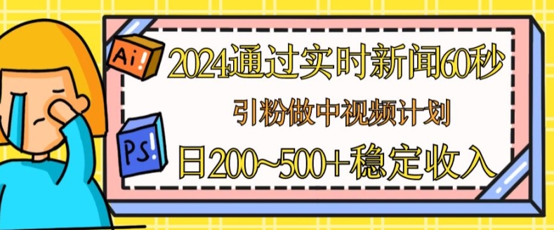 2024通过实时新闻60秒，引粉做中视频计划或者流量主，日几张稳定收入【揭秘】_海蓝资源库