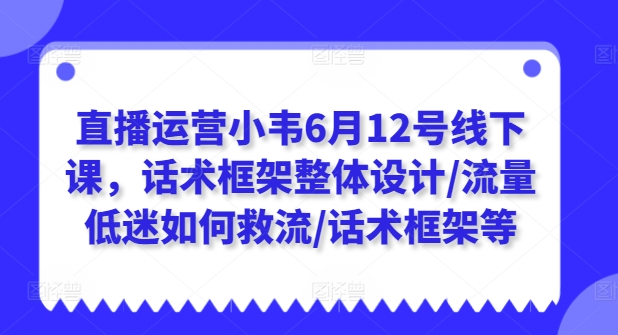 直播运营小韦6月12号线下课，话术框架整体设计/流量低迷如何救流/话术框架等_海蓝资源库