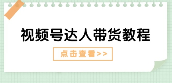 视频号达人带货教程：达人剧情打法(长期)+达人带货广告(短期)_海蓝资源库