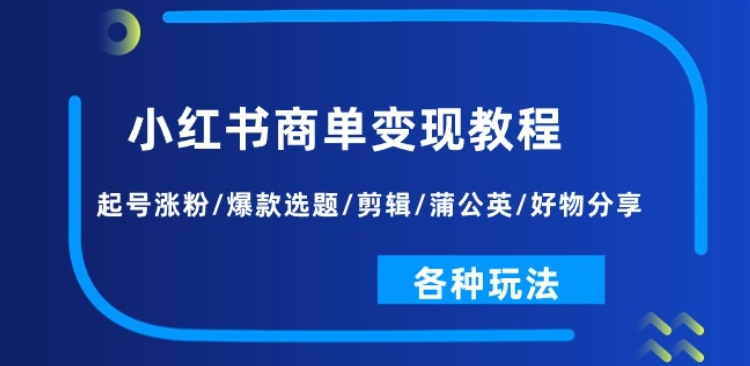 小红书商单变现教程：起号涨粉/爆款选题/剪辑/蒲公英/好物分享/各种玩法_海蓝资源库