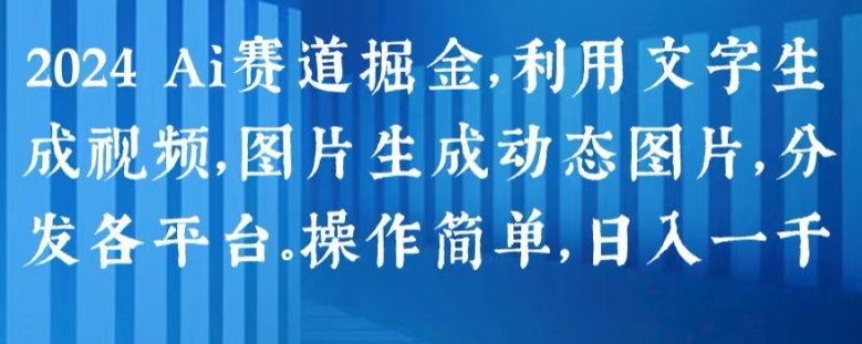 2024 Ai赛道掘金，利用文字生成视频，图片生成动态图片，分发各平台，操作简单，日入1k【揭秘】_海蓝资源库