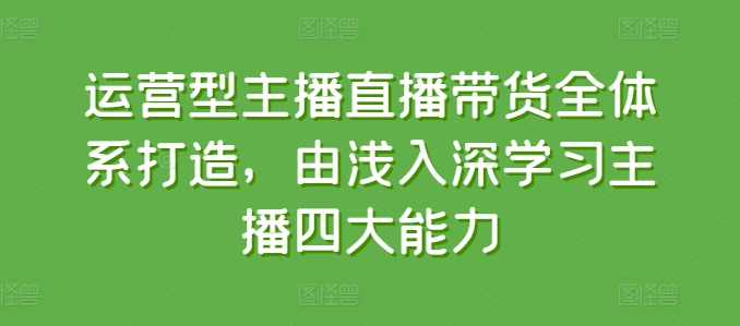 运营型主播直播带货全体系打造，由浅入深学习主播四大能力_海蓝资源库