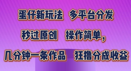 蛋仔新玩法，多平台分发，秒过原创，操作简单，几分钟一条作品，狂撸分成收益【揭秘】_海蓝资源库