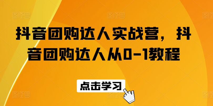 抖音团购达人实战营，抖音团购达人从0-1教程_海蓝资源库